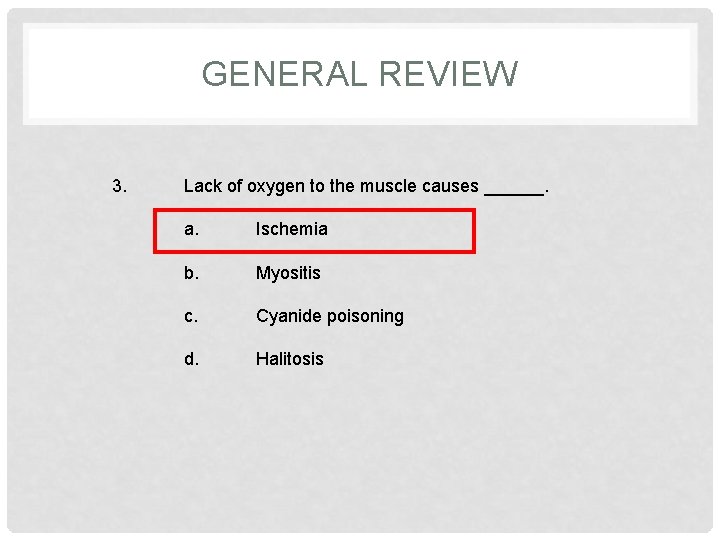 GENERAL REVIEW 3. Lack of oxygen to the muscle causes ______. a. Ischemia b.