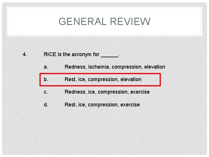 GENERAL REVIEW 4. RICE is the acronym for ______. a. Redness, ischemia, compression, elevation