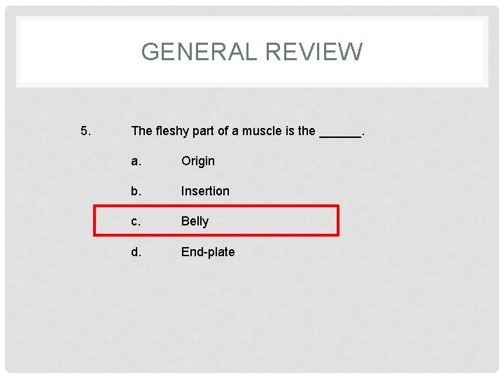 GENERAL REVIEW 5. The fleshy part of a muscle is the ______. a. Origin
