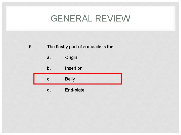 GENERAL REVIEW 5. The fleshy part of a muscle is the ______. a. Origin