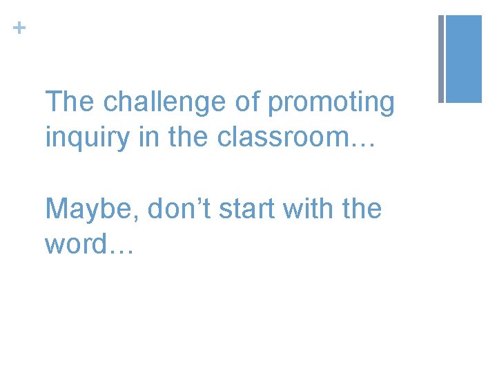 + The challenge of promoting inquiry in the classroom… Maybe, don’t start with the