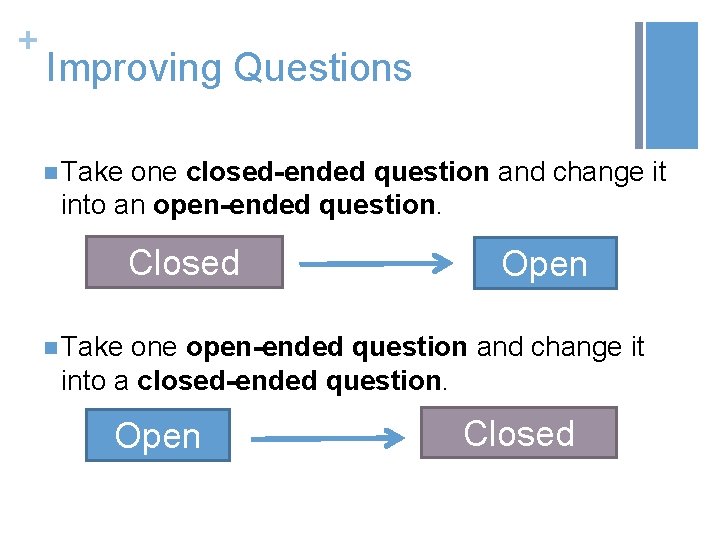 + Improving Questions n Take one closed-ended question and change it into an open-ended