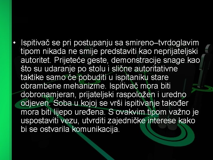  • Ispitivač se pri postupanju sa smireno–tvrdoglavim tipom nikada ne smije predstaviti kao