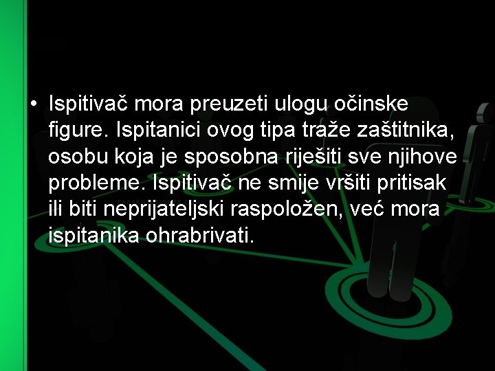  • Ispitivač mora preuzeti ulogu očinske figure. Ispitanici ovog tipa traže zaštitnika, osobu