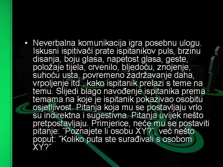  • Neverbalna komunikacija igra posebnu ulogu. Iskusni ispitivači prate ispitanikov puls, brzinu disanja,