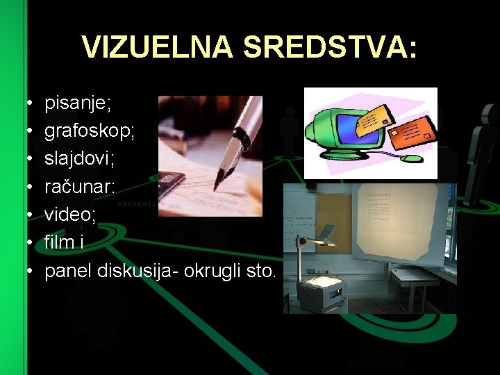 VIZUELNA SREDSTVA: • • pisanje; grafoskop; slajdovi; računar: video; film i panel diskusija okrugli