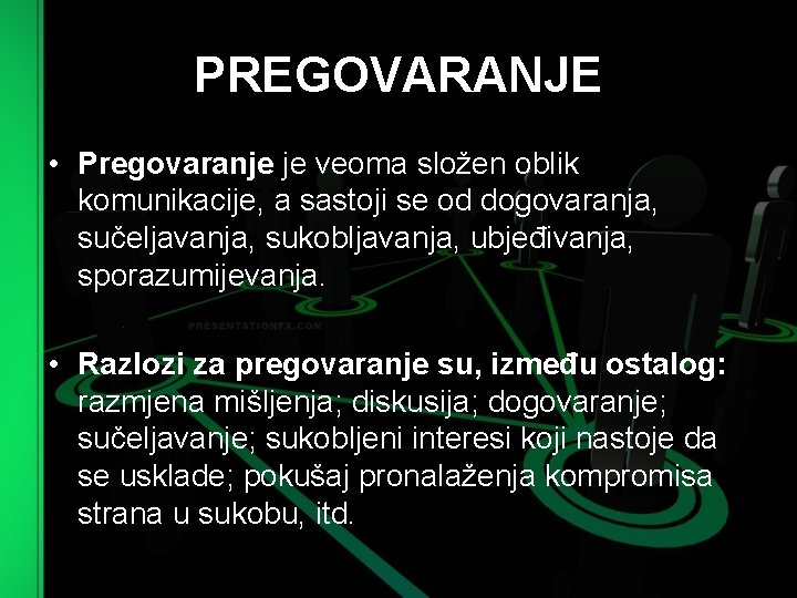 PREGOVARANJE • Pregovaranje je veoma složen oblik komunikacije, a sastoji se od dogovaranja, sučeljavanja,