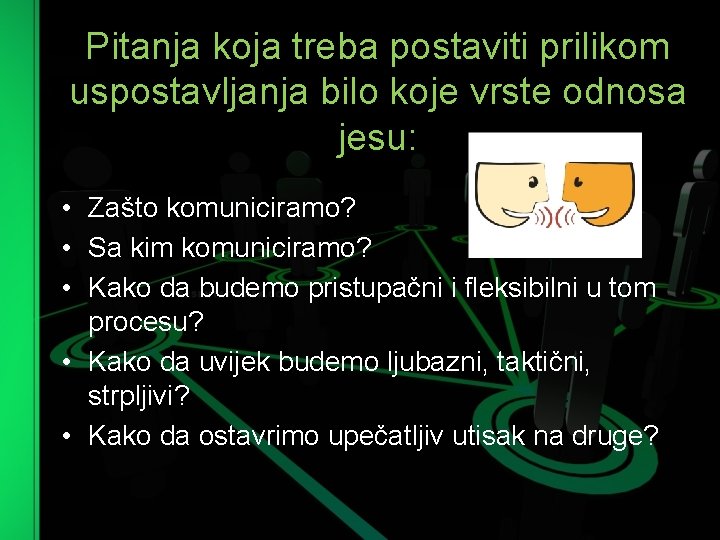 Pitanja koja treba postaviti prilikom uspostavljanja bilo koje vrste odnosa jesu: • Zašto komuniciramo?