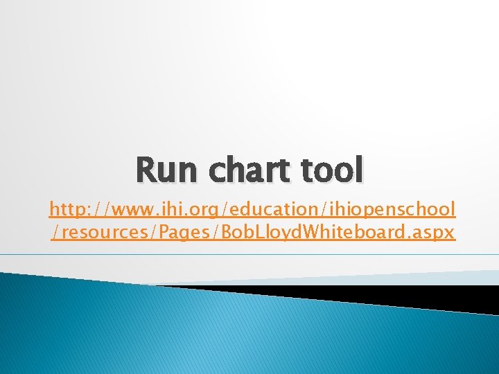 Run chart tool http: //www. ihi. org/education/ihiopenschool /resources/Pages/Bob. Lloyd. Whiteboard. aspx  Run chart tool http: //www. ihi. org/education/ihiopenschool /resources/Pages/Bob. Lloyd. Whiteboard. aspx
