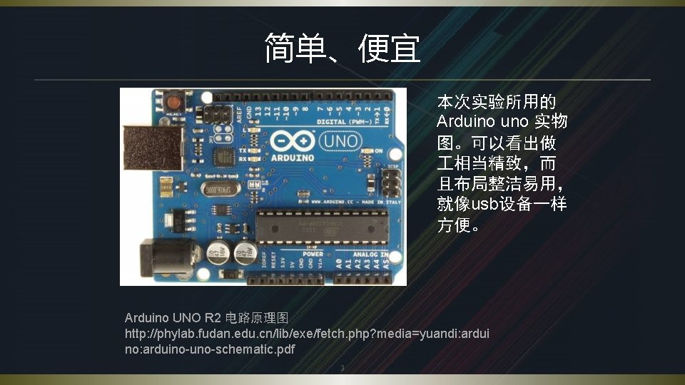 简单、便宜 本次实验所用的 Arduino uno 实物 图。可以看出做 相当精致，而 且布局整洁易用， 就像usb设备一样 方便。 Arduino UNO R 2