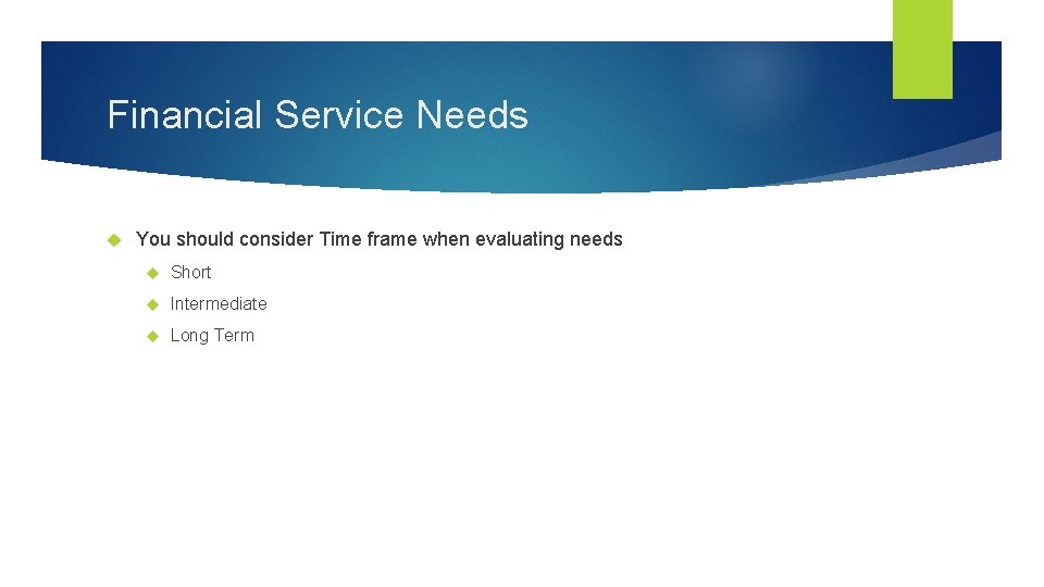 Financial Service Needs You should consider Time frame when evaluating needs Short Intermediate Long