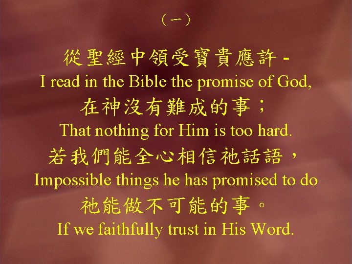 （一） 從聖經中領受寶貴應許 I read in the Bible the promise of God, 在神沒有難成的事； That nothing