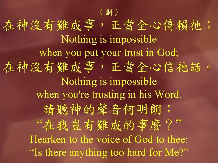 （副） 在神沒有難成事，正當全心倚賴祂； Nothing is impossible when you put your trust in God; 在神沒有難成事，正當全心信祂話。 Nothing