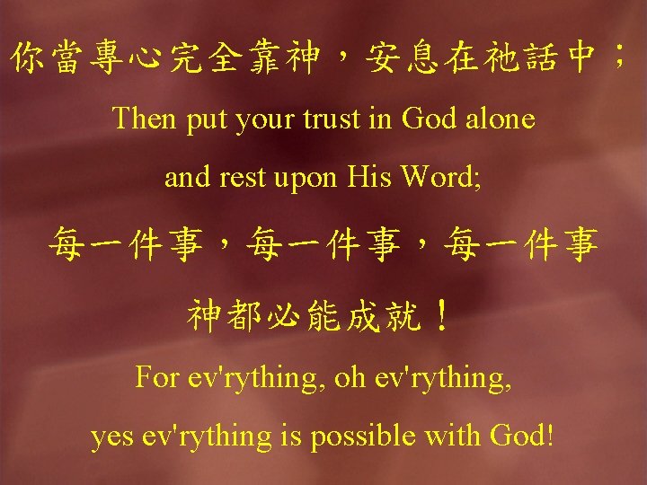 你當專心完全靠神，安息在祂話中； Then put your trust in God alone and rest upon His Word; 每一件事，每一件事