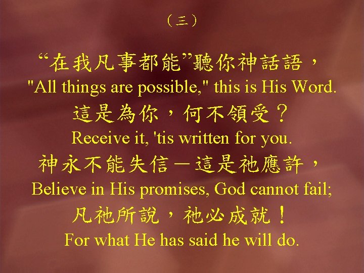 （三） “在我凡事都能”聽你神話語， "All things are possible, " this is His Word. 這是為你，何不領受？ Receive it,