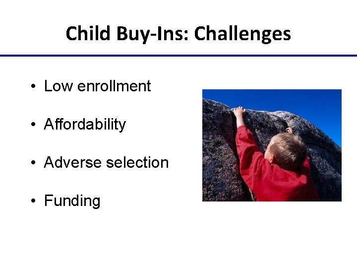 Child Buy-Ins: Challenges • Low enrollment • Affordability • Adverse selection • Funding 