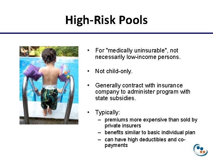 High-Risk Pools • For "medically uninsurable", not necessarily low-income persons. • Not child-only. •