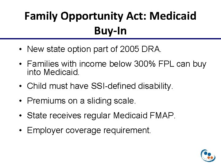 Family Opportunity Act: Medicaid Buy-In • New state option part of 2005 DRA. •