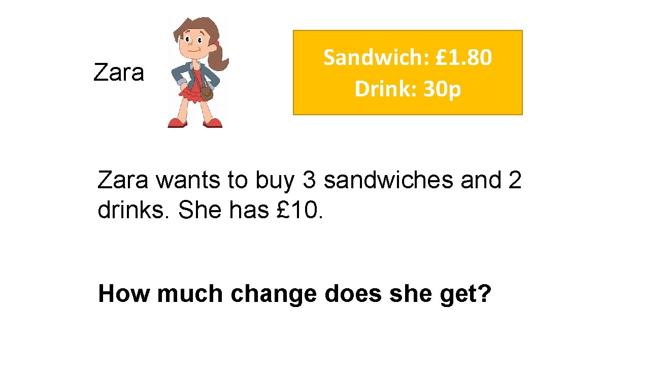 Zara Sandwich: £ 1. 80 Drink: 30 p Zara wants to buy 3 sandwiches