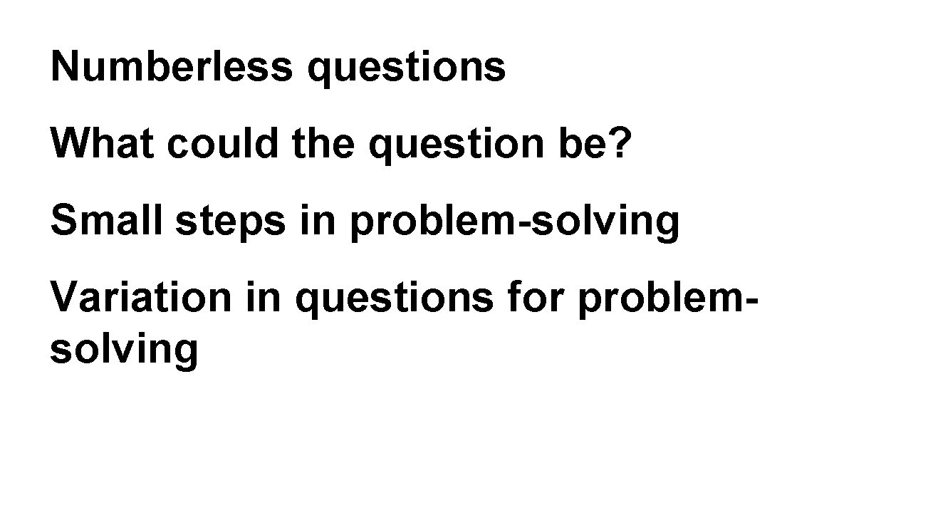 Numberless questions Recap QWhat & Acould the question be? Small steps in problem-solving Variation