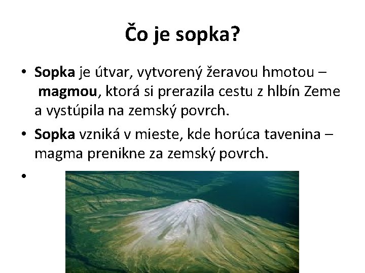 Čo je sopka? • Sopka je útvar, vytvorený žeravou hmotou – magmou, ktorá si