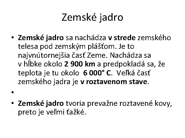 Zemské jadro • Zemské jadro sa nachádza v strede zemského telesa pod zemským plášťom. Zemské jadro • Zemské jadro sa nachádza v strede zemského telesa pod zemským plášťom.