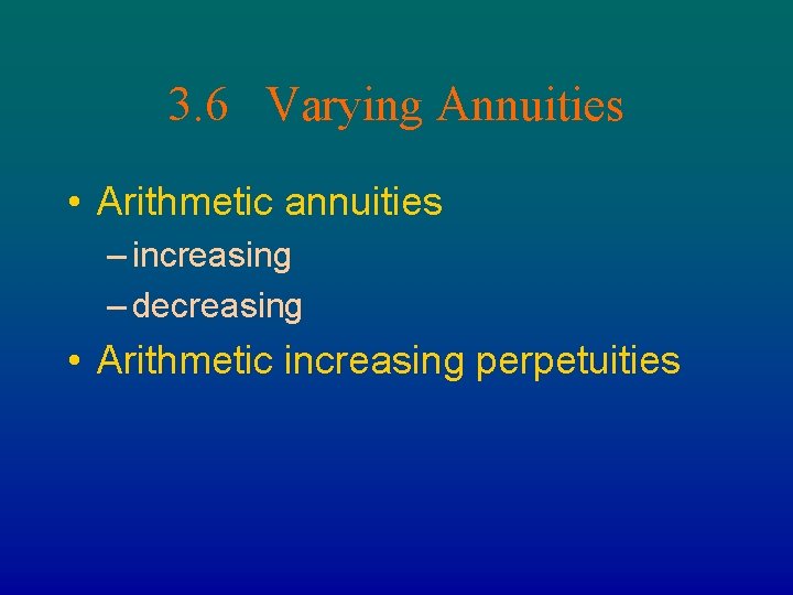 3. 6 Varying Annuities • Arithmetic annuities – increasing – decreasing • Arithmetic increasing