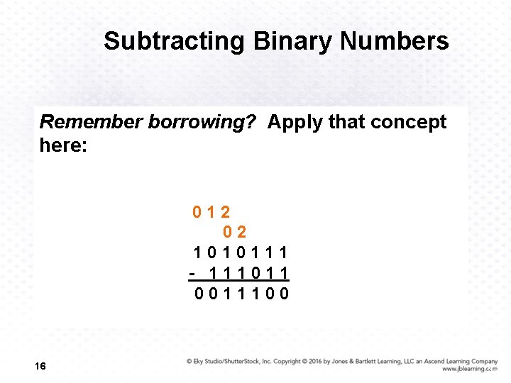 Subtracting Binary Numbers Remember borrowing? Apply that concept here: 012 02 1010111 - 111011