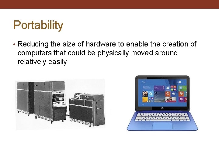 Portability • Reducing the size of hardware to enable the creation of computers that