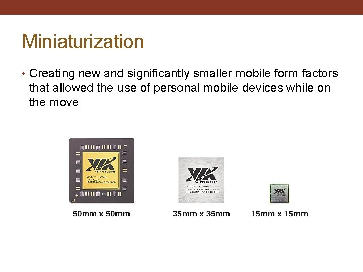 Miniaturization • Creating new and significantly smaller mobile form factors that allowed the use