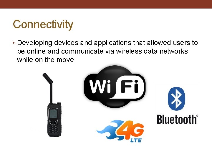 Connectivity • Developing devices and applications that allowed users to be online and communicate