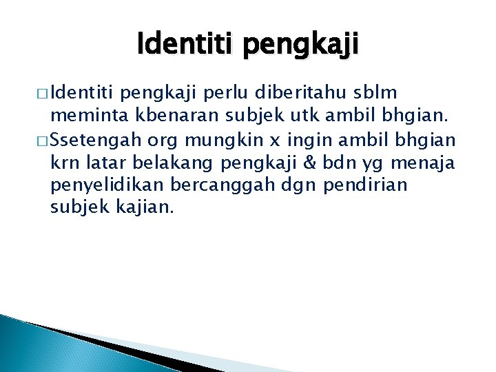 Identiti pengkaji � Identiti pengkaji perlu diberitahu sblm meminta kbenaran subjek utk ambil bhgian.