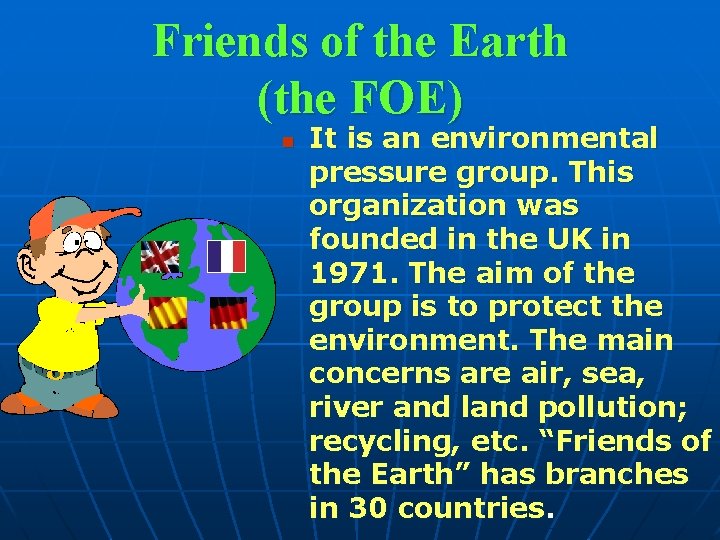 Friends of the Earth (the FOE) n It is an environmental pressure group. This
