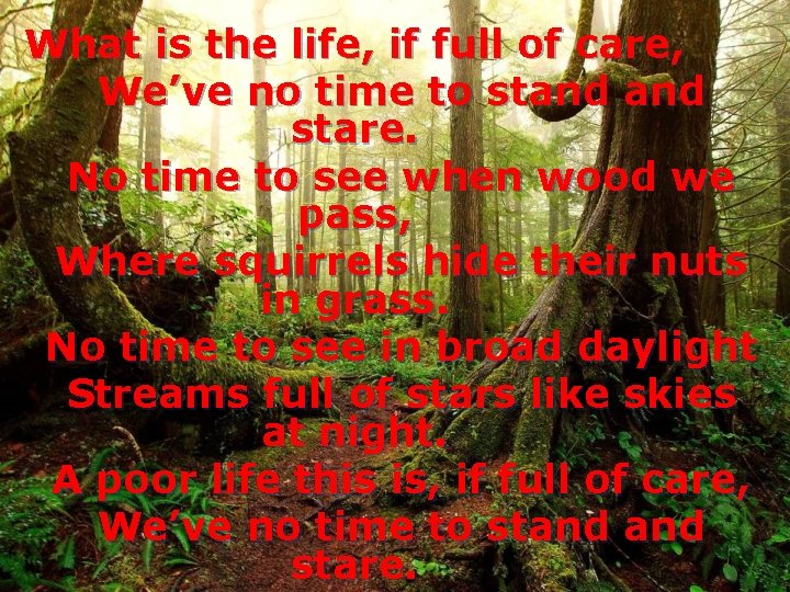 What is the life, if full of care, We’ve no time to stand stare.