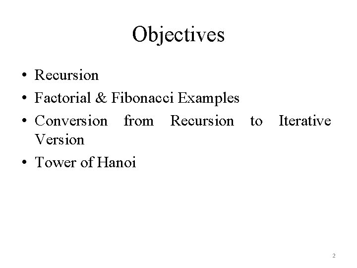 Objectives • Recursion • Factorial & Fibonacci Examples • Conversion from Recursion to Iterative