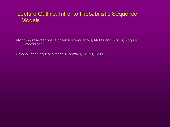Lecture Outline: Intro. to Probabilistic Sequence Models Motif Representations: Consensus Sequences, Motifs and Blocks,