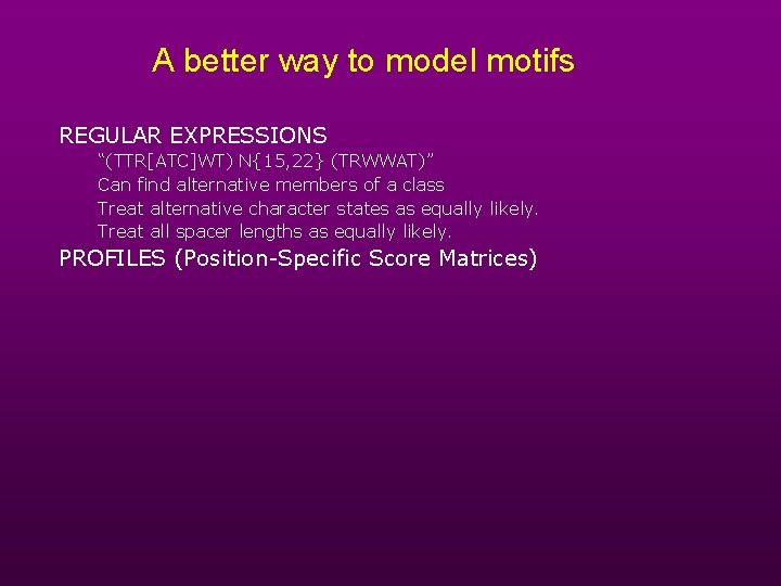A better way to model motifs REGULAR EXPRESSIONS “(TTR[ATC]WT) N{15, 22} (TRWWAT)” Can find