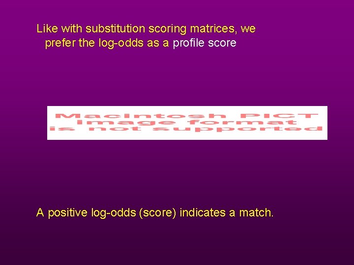 Like with substitution scoring matrices, we prefer the log-odds as a profile score A