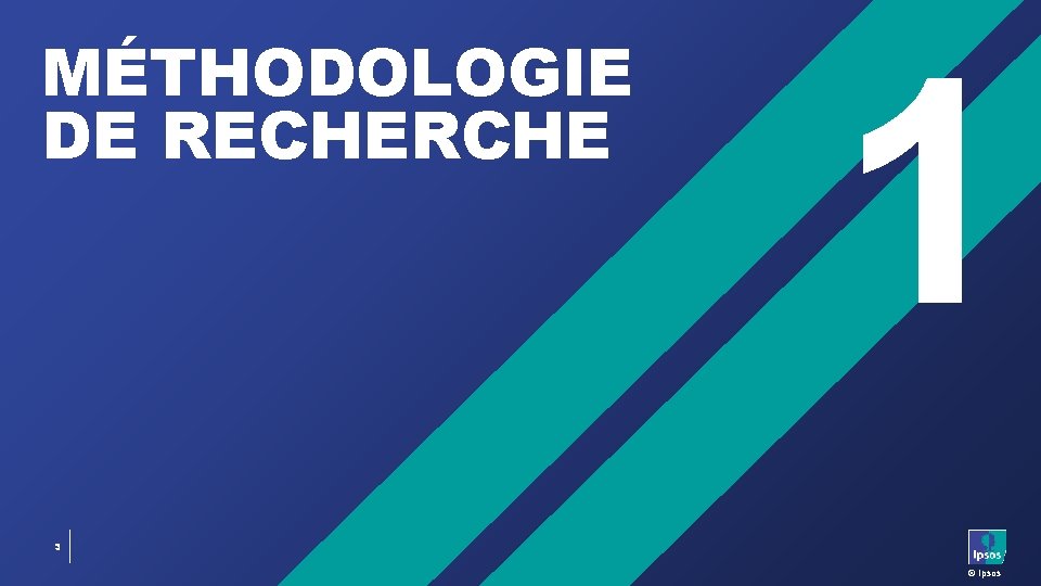 MÉTHODOLOGIE DE RECHERCHE 1 3 © Ipsos 