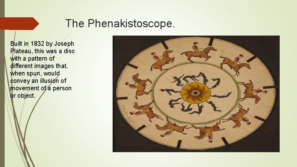 The Phenakistoscope. Built in 1832 by Joseph Plateau, this was a disc with a