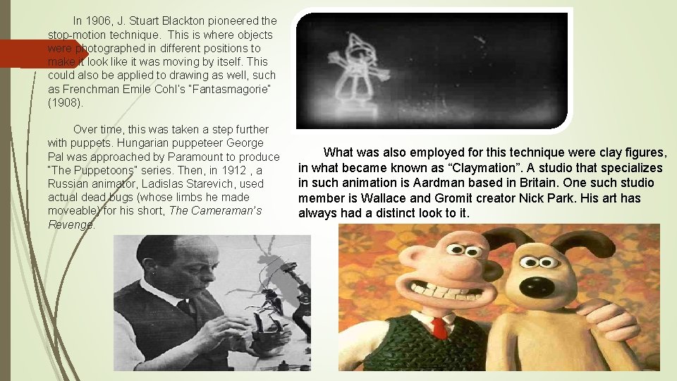 In 1906, J. Stuart Blackton pioneered the stop-motion technique. This is where objects were