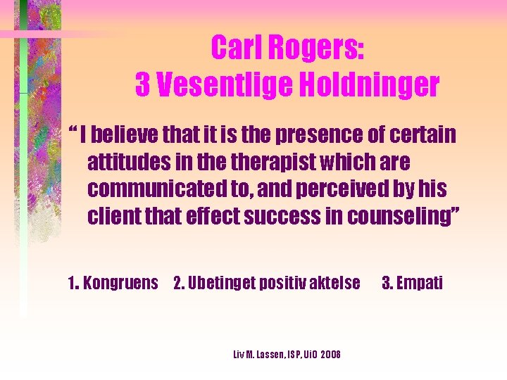 Carl Rogers: 3 Vesentlige Holdninger “ I believe that it is the presence of