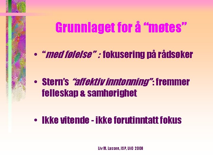 Grunnlaget for å “møtes” • “med følelse” : fokusering på rådsøker • Stern’s “affektiv