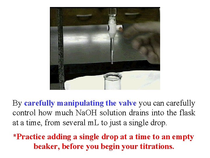 By carefully manipulating the valve you can carefully control how much Na. OH solution