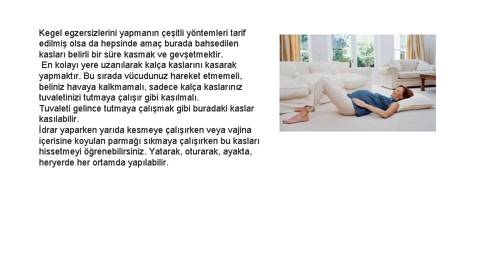 Kegel egzersizlerini yapmanın çeşitli yöntemleri tarif edilmiş olsa da hepsinde amaç burada bahsedilen kasları