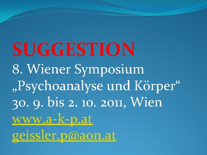 SUGGESTION 8. Wiener Symposium „Psychoanalyse und Körper“ 30. 9. bis 2. 10. 2011, Wien