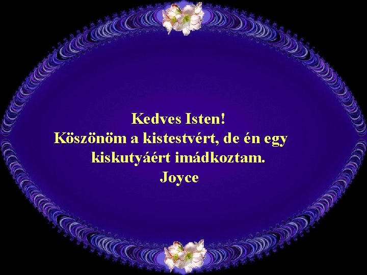 Kedves Isten! Köszönöm a kistestvért, de én egy kiskutyáért imádkoztam. Joyce 