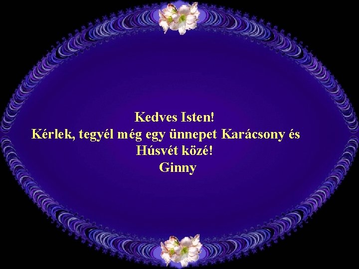 Kedves Isten! Kérlek, tegyél még egy ünnepet Karácsony és Húsvét közé! Ginny 