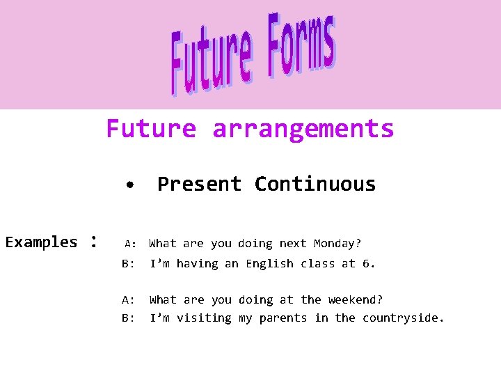 Future arrangements • Present Continuous Examples : A: What are you doing next Monday?