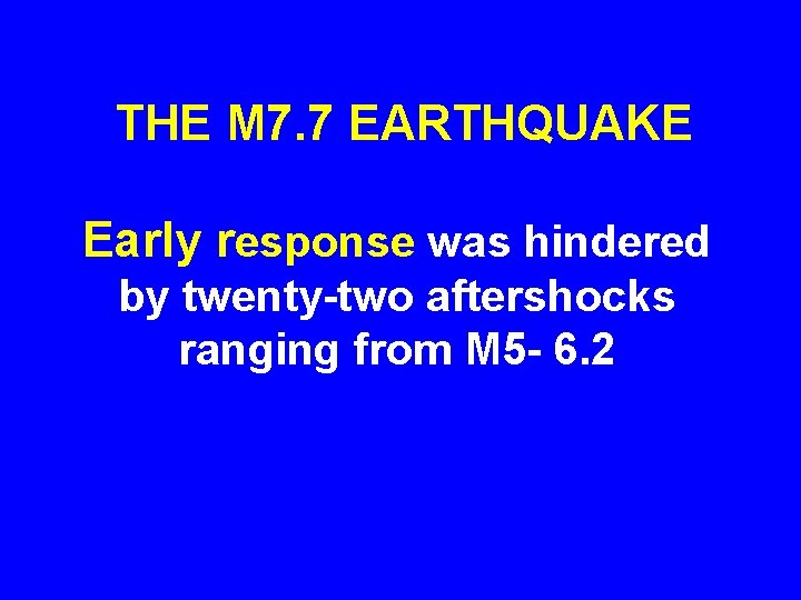 THE M 7. 7 EARTHQUAKE Early response was hindered by twenty-two aftershocks ranging from